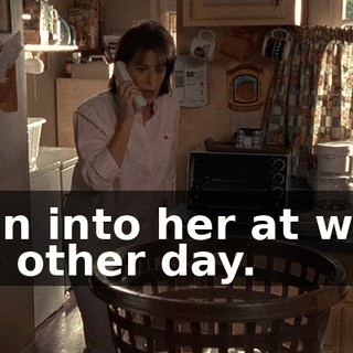 I ran into her at work the other day.