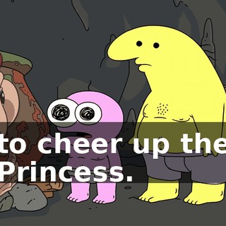 to cheer up the Princess.