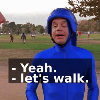 - Yeah. - let's walk.