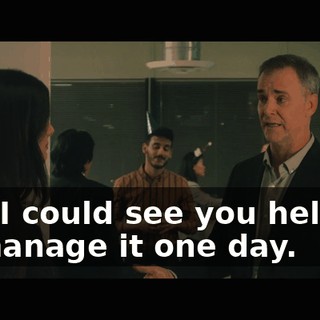 and I could see you helping to manage it one day.
