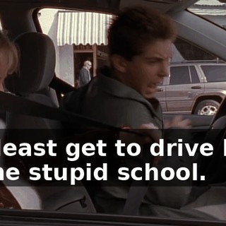 I at least get to drive back to the stupid school.