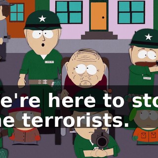We're here to stop the terrorists.