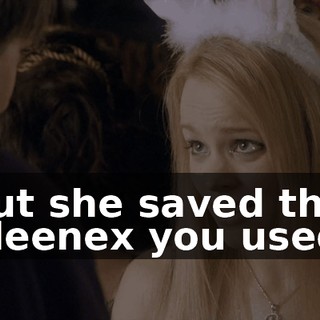 but she saved this Kleenex you used