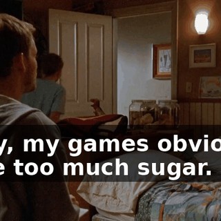 Okay, my games obviously have too much sugar.