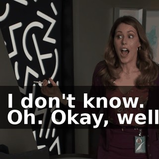 - I don't know. - Oh. Okay, well,