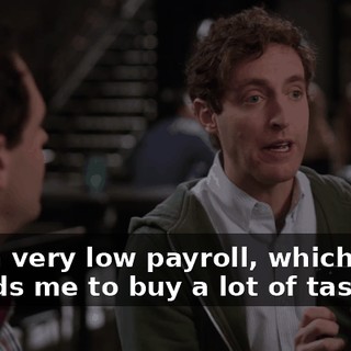 and a very low payroll, which affords me to buy a lot of tasty 'za
