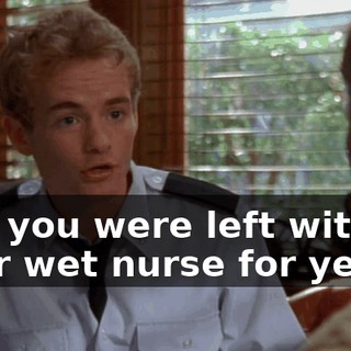 and you were left with your wet nurse for years.