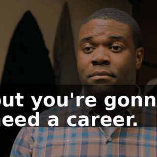 but you're gonna need a career.