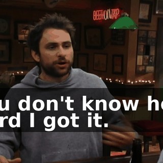 You don't know how hard I got it.