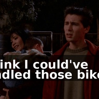 I think I could've handled those bikers,