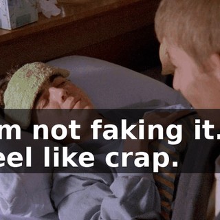 I'm not faking it. I feel like crap.