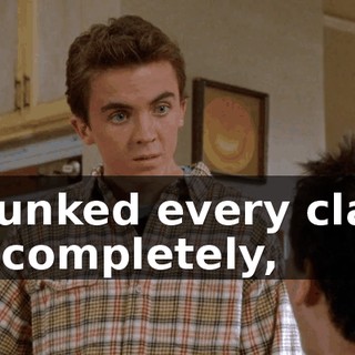 I flunked every class so completely,