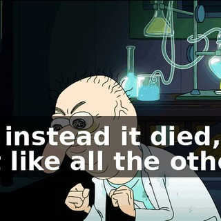 but instead it died, just like all the others!