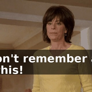 I don't remember any of this!