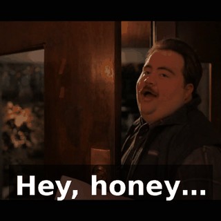 Hey, honey…