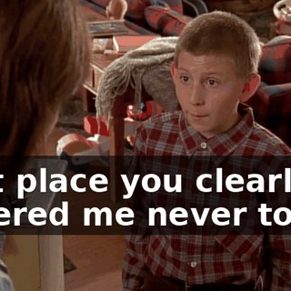 that place you clearly ordered me never to go.