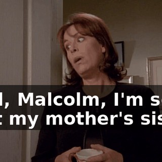 Well, Malcolm, I'm sorry that my mother's sister,