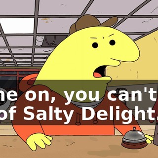 Come on, you can't get rid of Salty Delight.