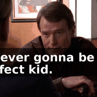 is never gonna be the perfect kid.