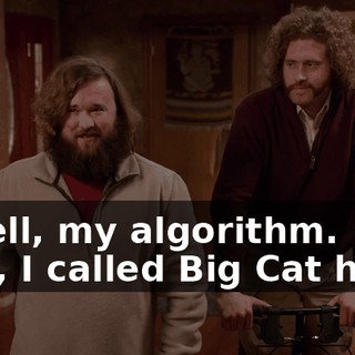 - Well, my algorithm. - So, I called Big Cat here,