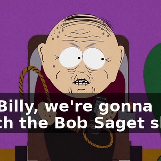 No, Billy, we're gonna watch the Bob Saget show.
