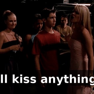 I'll kiss anything!