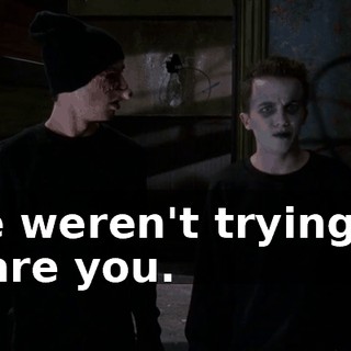 We weren't trying to scare you.
