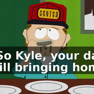 - So Kyle, your dad still bringing home