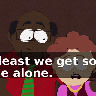 At least we get some time alone.