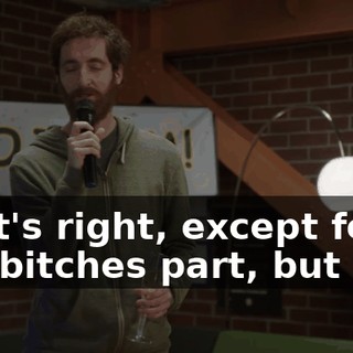 That's right, except for the bitches part, but yes.