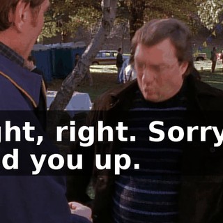 Right, right. Sorry to hold you up.