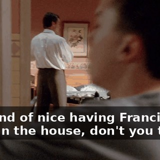 It's kind of nice having Francis back in the house, don't you think?
