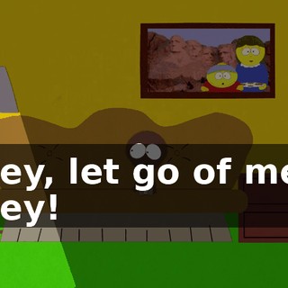 Hey, let go of me! Hey!