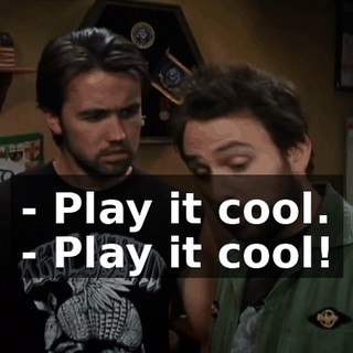 - Play it cool. - Play it cool!