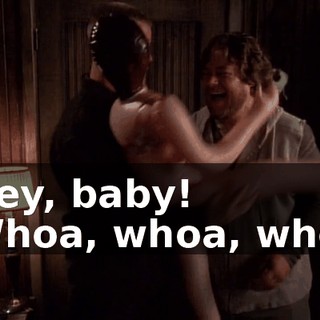 - Hey, baby! - Whoa, whoa, whoa!