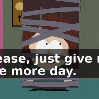 Please, just give me one more day.
