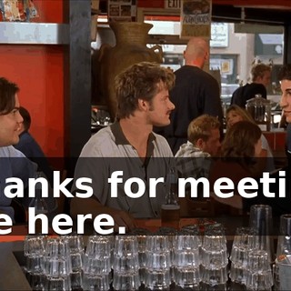 Thanks for meeting me here.
