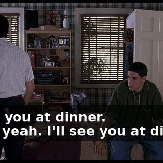 - See you at dinner. - Uh, yeah. I'll see you at dinner.