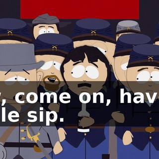 Aw, come on, have a little sip.