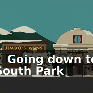 - ♪ Going down to South Park ♪