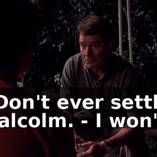 - Don't ever settle, Malcolm. - I won't.