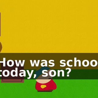 How was school today, son?