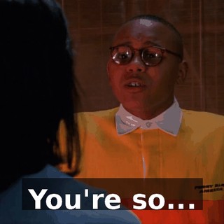 You're so...