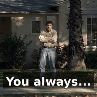 You always...