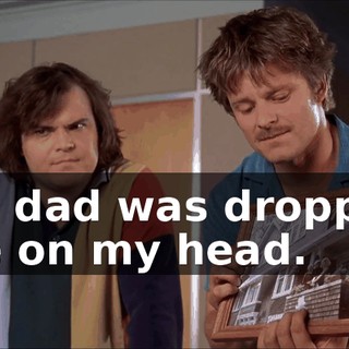 My dad was droppin' me on my head.