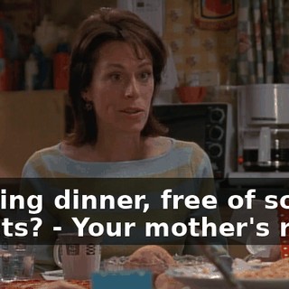 - during dinner, free of sound effects? - Your mother's right.