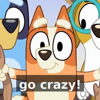go crazy!