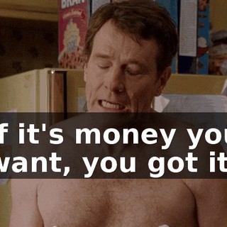 If it's money you want, you got it.