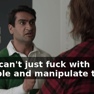You can't just fuck with people and manipulate them
