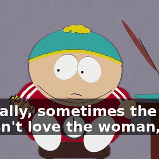 Actually, sometimes the man doesn't love the woman,
